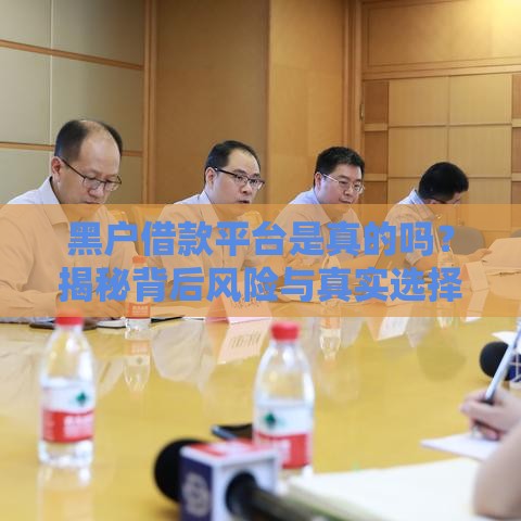 黑户借款平台是真的吗？揭秘背后风险与真实选择