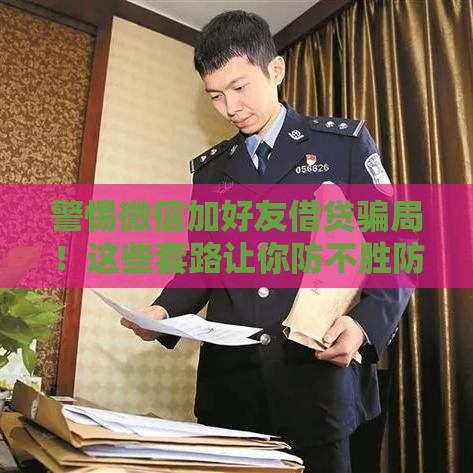 警惕微信加好友借贷骗局！这些套路让你防不胜防