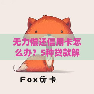 无力偿还信用卡怎么办？5种贷款解决方案帮你上岸
