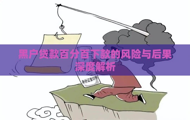 黑户贷款百分百下款的风险与后果深度解析