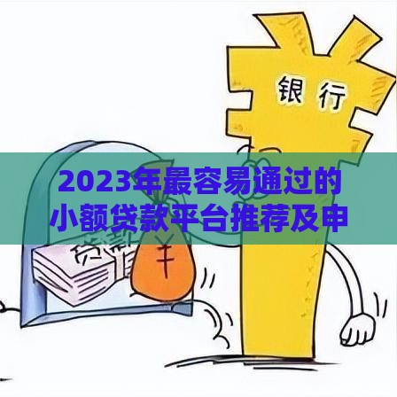 2023年最容易通过的小额贷款平台推荐及申请技巧