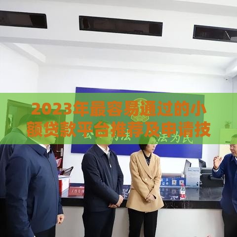 2023年最容易通过的小额贷款平台推荐及申请技巧