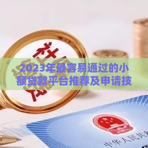 2023年最容易通过的小额贷款平台推荐及申请技巧