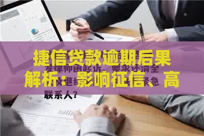 捷信贷款逾期后果解析：影响征信、高额罚息及法律风险