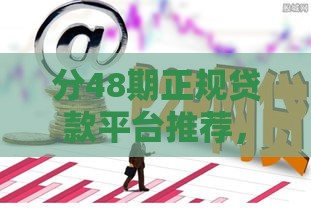 分48期正规贷款平台推荐，低息安全靠谱选择