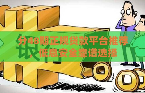 分48期正规贷款平台推荐，低息安全靠谱选择