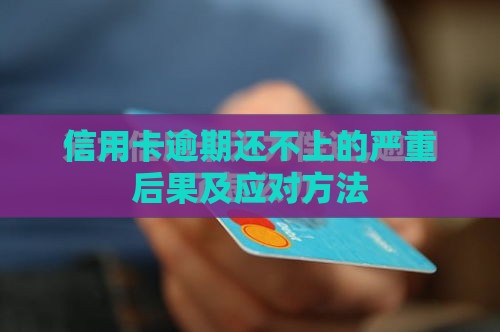 信用卡逾期还不上的严重后果及应对方法