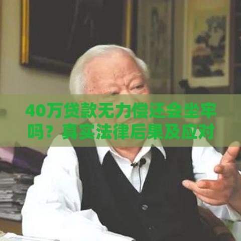 40万贷款无力偿还会坐牢吗？真实法律后果及应对指南
