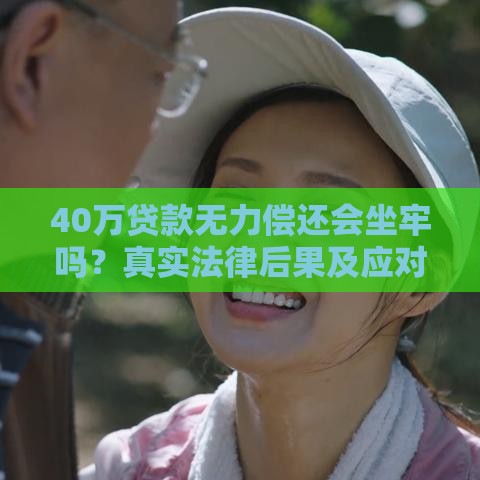 40万贷款无力偿还会坐牢吗？真实法律后果及应对指南