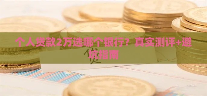 个人贷款2万选哪个银行？真实测评+避坑指南
