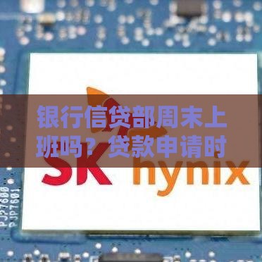 银行信贷部周末上班吗?贷款申请时间全解析 银行信贷部周末上班吗?贷款申请时间全解析