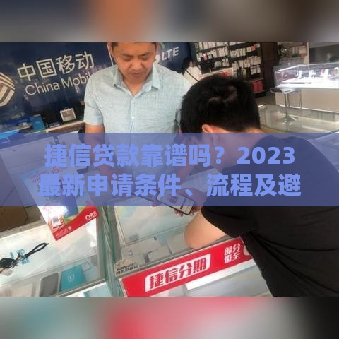 捷信贷款靠谱吗?2023最新申请条件、流程及避坑指南 捷信贷款靠谱吗?2023最新申请条件、流程及避坑指南