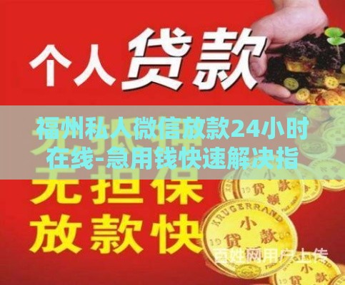 福州私人微信放款24小时在线-急用钱快速解决指南