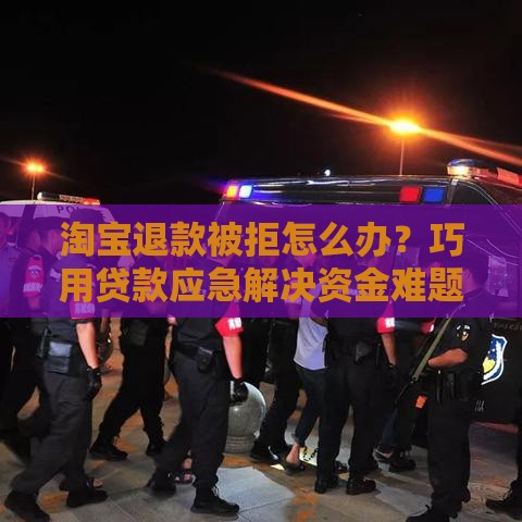 淘宝退款被拒怎么办？巧用贷款应急解决资金难题