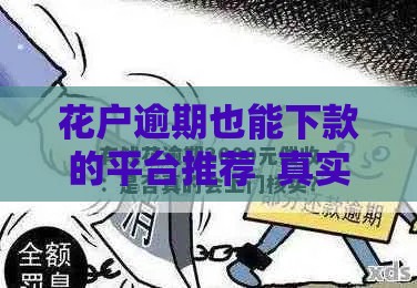 花户逾期也能下款的平台推荐  真实靠谱渠道盘点