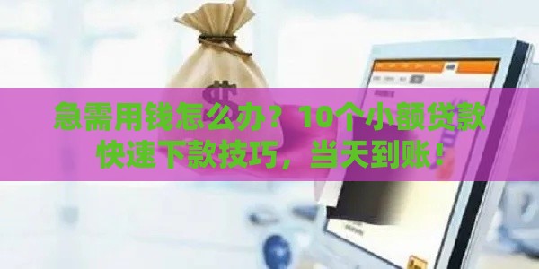 急需用钱怎么办？10个小额贷款快速下款技巧，当天到账！