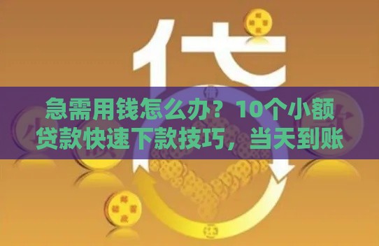 急需用钱怎么办？10个小额贷款快速下款技巧，当天到账！