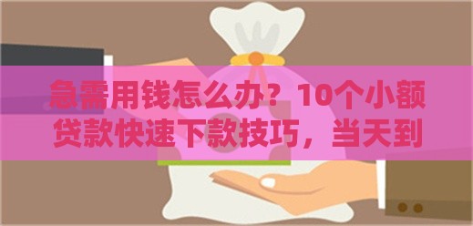 急需用钱怎么办？10个小额贷款快速下款技巧，当天到账！