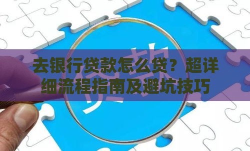 去银行贷款怎么贷？超详细流程指南及避坑技巧