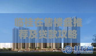 临桂在售楼盘推荐及贷款攻略：低首付、高性价比如何选？