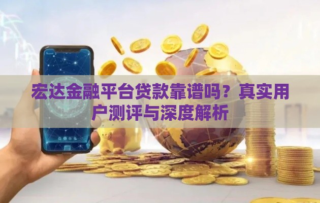 宏达金融平台贷款靠谱吗？真实用户测评与深度解析