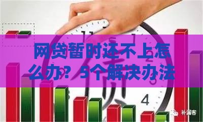 网贷暂时还不上怎么办？5个解决办法帮你化解危机