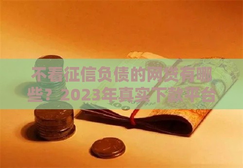 不看征信负债的网贷有哪些？2023年真实下款平台盘点
