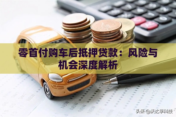 零首付购车后抵押贷款：风险与机会深度解析
