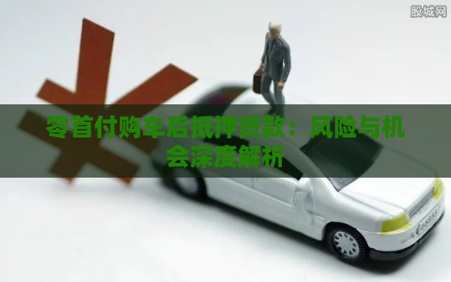 零首付购车后抵押贷款：风险与机会深度解析