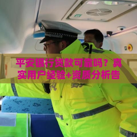 平安银行贷款可靠吗？真实用户经验+资质分析告诉你答案