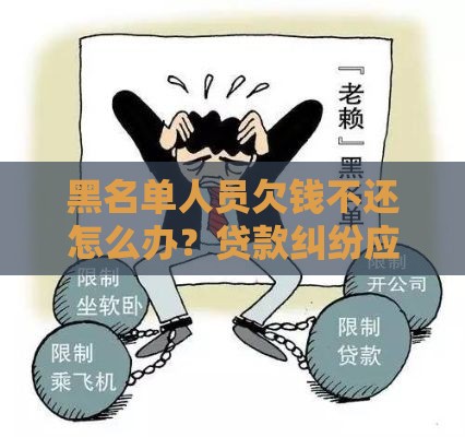 黑名单人员欠钱不还怎么办？贷款纠纷应对全攻略