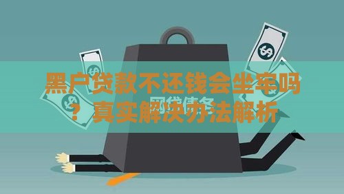黑户贷款不还钱会坐牢吗？真实解决办法解析