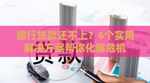 银行贷款还不上？6个实用解决方案帮你化解危机