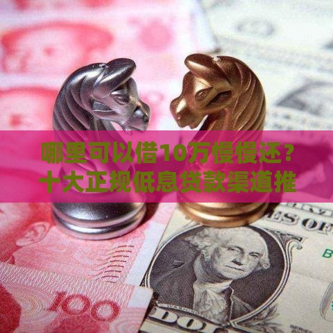 哪里可以借10万慢慢还？十大正规低息贷款渠道推荐