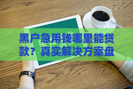 黑户急用钱哪里能贷款？真实解决方案盘点
