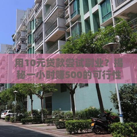 用10元贷款尝试副业？揭秘一小时赚500的可行性路径