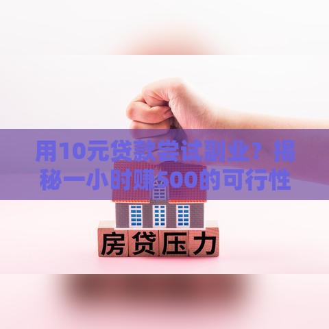 用10元贷款尝试副业？揭秘一小时赚500的可行性路径