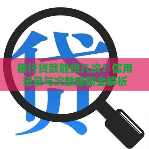 银行贷款能贷几次？信用记录与次数限制全解析