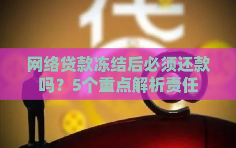 网络贷款冻结后必须还款吗？5个重点解析责任