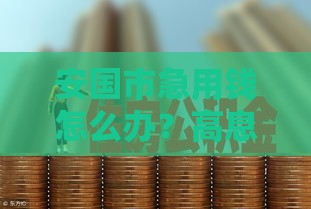 安国市急用钱怎么办？高息贷款快速解决资金需求