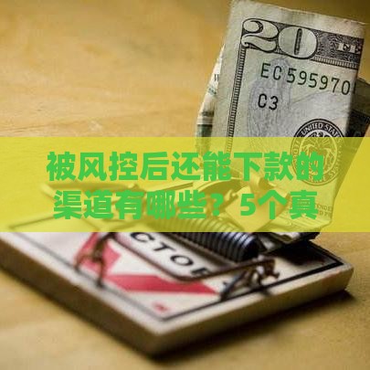 被风控后还能下款的渠道有哪些？5个真实方法解决燃眉之急