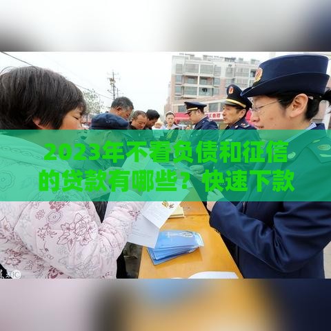 2023年不看负债和征信的贷款有哪些？快速下款渠道盘点