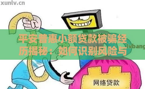 平安普惠小额贷款被骗经历揭秘：如何识别风险与防范陷阱