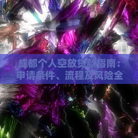 成都个人空放贷款指南：申请条件、流程及风险全解析