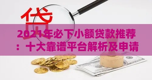 2021年必下小额贷款推荐：十大靠谱平台解析及申请技巧