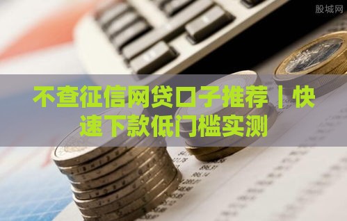 不查征信网贷口子推荐｜快速下款低门槛实测