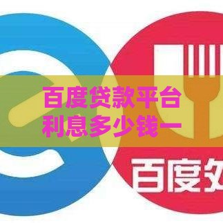 百度贷款平台利息多少钱一个月？最新利率解析与申请攻略