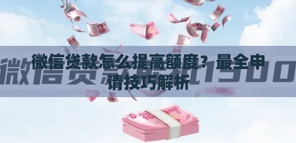微信贷款怎么提高额度？最全申请技巧解析