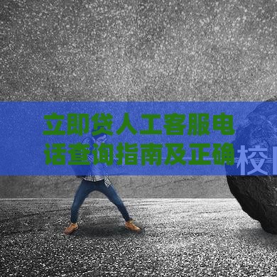 立即贷人工客服电话查询指南及正确联系方式解析