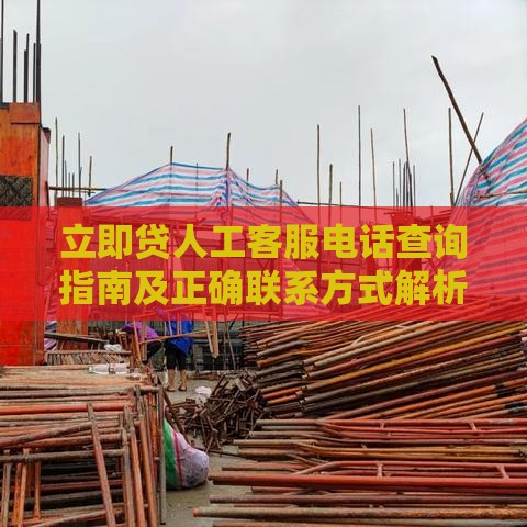 立即贷人工客服电话查询指南及正确联系方式解析